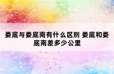 娄底与娄底南有什么区别 娄底和娄底南差多少公里